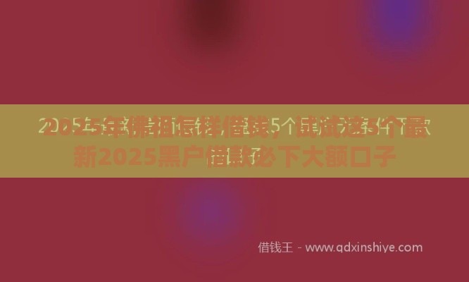 2025年佛祖怎样借钱，试试这5个最新2025黑户借款必下大额口子