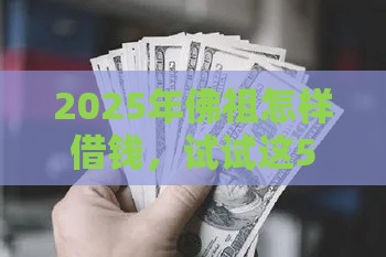 2025年佛祖怎样借钱，试试这5个最新2025黑户借款必下大额口子