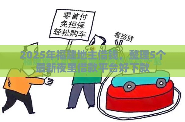 2025年福建地主借钱，整理5个最新夜里借款平台好下款