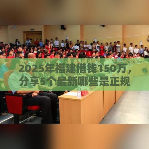 2025年福建借钱150万，分享5个最新哪些是正规网贷平台