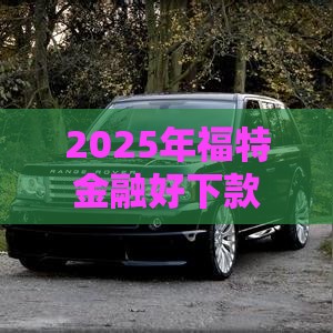 2025年福特金融好下款吗，试试这5个最新贷款平台都