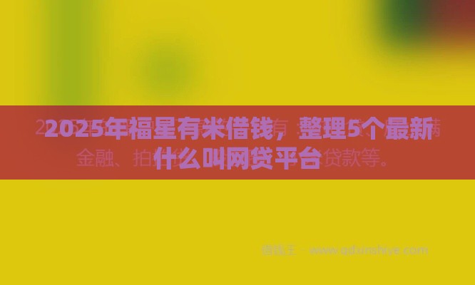 2025年福星有米借钱，整理5个最新什么叫网贷平台