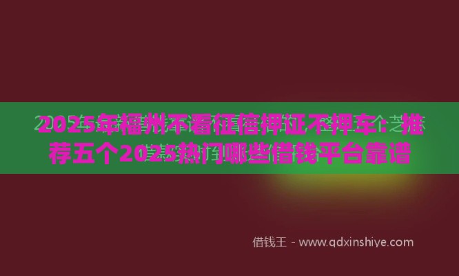 2025年福州不看征信押证不押车：推荐五个2025热门哪些借钱平台靠谱