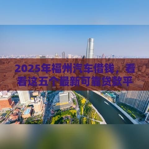 2025年福州汽车借钱，看看这五个最新可靠贷款平台