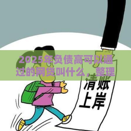 2025年负债高可以通过的网贷叫什么，整理五个最新网贷平台最怕部门