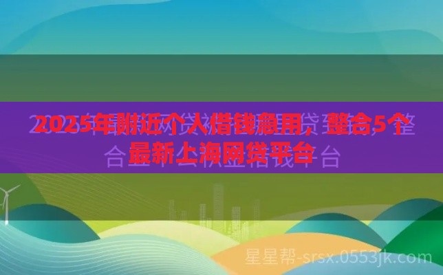 2025年附近个人借钱急用，整合5个最新上海网贷平台