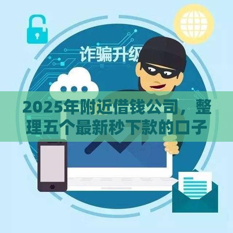 2025年附近借钱公司，整理五个最新秒下款的口子不看征信不用信用卡