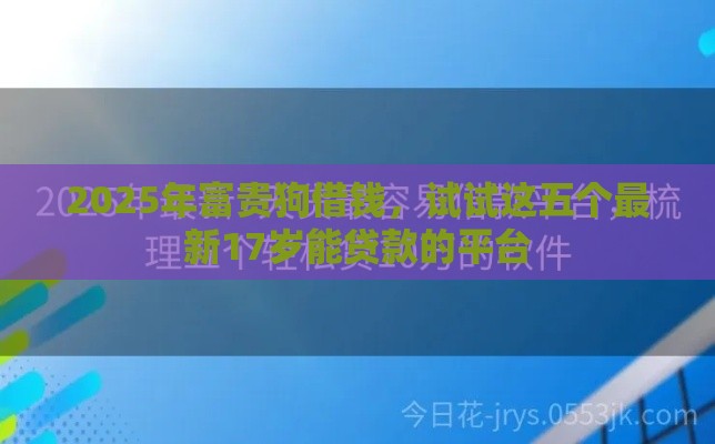 2025年富贵狗借钱,试试这五个最新17岁能贷款的平台 2025年富贵狗借钱,试试这五个最新17岁能贷款的平台