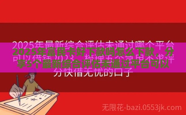 2025年富民卡好下款吗怎么下款，分享5个最新综合评估未通过平台可以借钱
