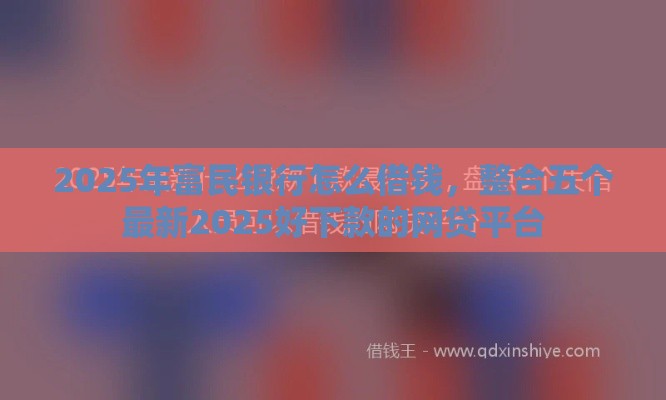 2025年富民银行怎么借钱，整合五个最新2025好下款的网贷平台