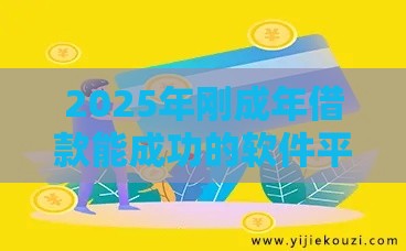 2025年刚成年借款能成功的软件平台，推荐五个最新贷款容易的平台