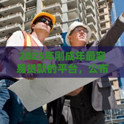 2025年刚成年最容易贷款的平台，公布五个最新信誉差秒通过借款平台