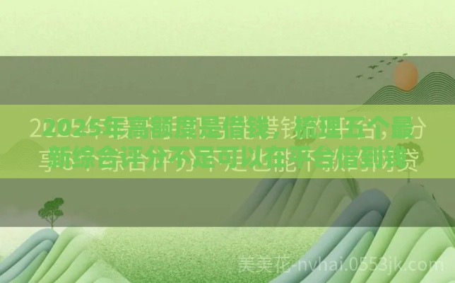 2025年高额度是借钱，梳理五个最新综合评分不足可以在平台借到钱
