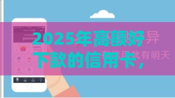 2025年高额好下款的信用卡，分享5个最新网贷还平台放款