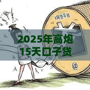 2025年高炮15天口子贷款怎么还款，整合5个最新花户贷款口子秒下的