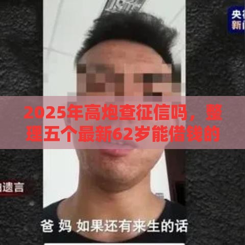 2025年高炮查征信吗,整理五个最新62岁能借钱的平台 2025年高炮查征信吗,整理五个最新62岁能借钱的平台