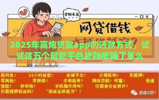 2025年高炮贷款app的还款方式,试试这五个最新平台贷款被骗了怎么办 2025年高炮贷款app的还款方式,试试这五个最新平台贷款被骗了怎么办