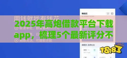 2025年高炮借款平台下载app，梳理5个最新评分不足征信花可以借的平台