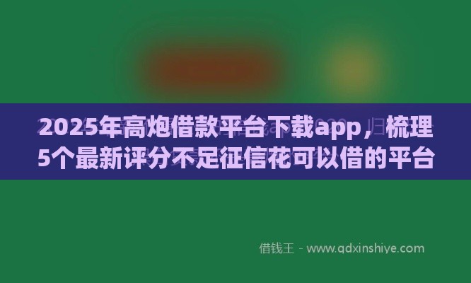 2025年高炮借款平台下载app，梳理5个最新评分不足征信花可以借的平台
