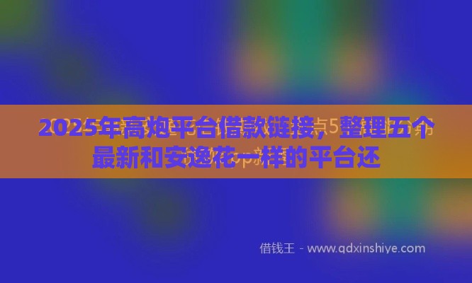 2025年高炮平台借款链接，整理五个最新和安逸花一样的平台还