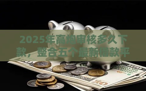 2025年高炮审核多久下款，整合五个最新借款平台可以贷款