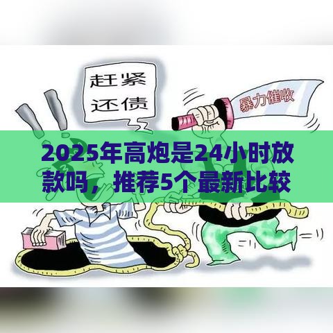 2025年高炮是24小时放款吗,推荐5个最新比较靠谱的借钱平台 2025年高炮是24小时放款吗,推荐5个最新比较靠谱的借钱平台