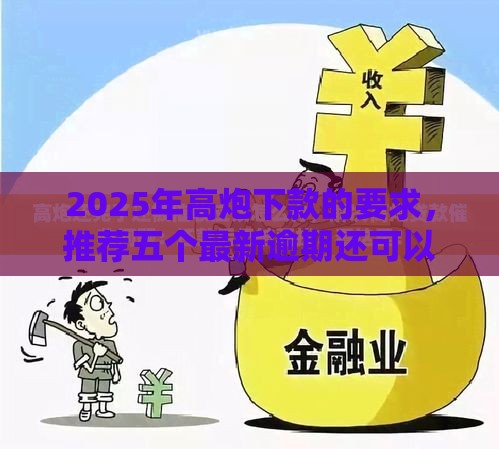 2025年高炮下款的要求，推荐五个最新逾期还可以贷款的平台