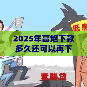 2025年高炮下款多久还可以再下款，梳理5个最新不看征信正规的小额贷款平台