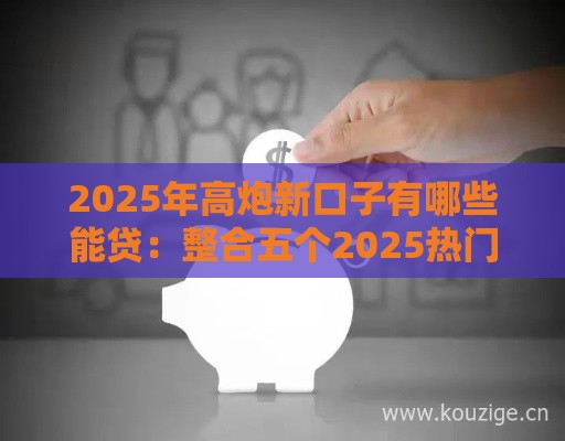 2025年高炮新口子有哪些能贷：整合五个2025热门网贷平台排名不分先后前十