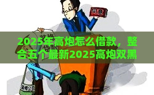 2025年高炮怎么借款，整合五个最新2025高炮双黑逾期必下款口子