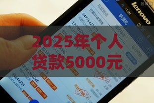 2025年个人贷款5000元，分享5个最新正规的网贷平台