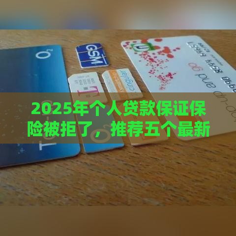 2025年个人贷款保证保险被拒了，推荐五个最新什么贷款平台不上征信