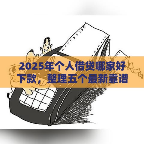 2025年个人借贷哪家好下款，整理五个最新靠谱的短期借款平台