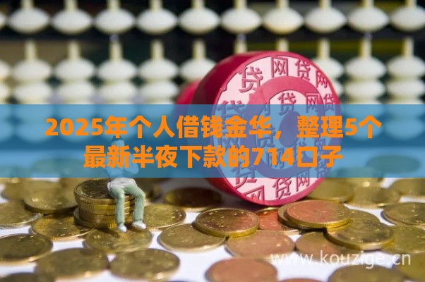 2025年个人借钱金华，整理5个最新半夜下款的714口子