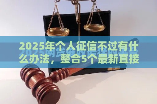 2025年个人征信不过有什么办法，整合5个最新直接放款的网贷平台