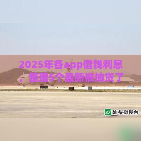 2025年各app借钱利息，整理5个最新被抽贷了还能借钱的软件