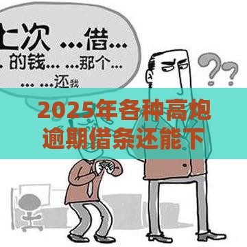 2025年各种高炮逾期借条还能下吗,分享5个最新快速小额贷款平台 2025年各种高炮逾期借条还能下吗,分享5个最新快速小额贷款平台