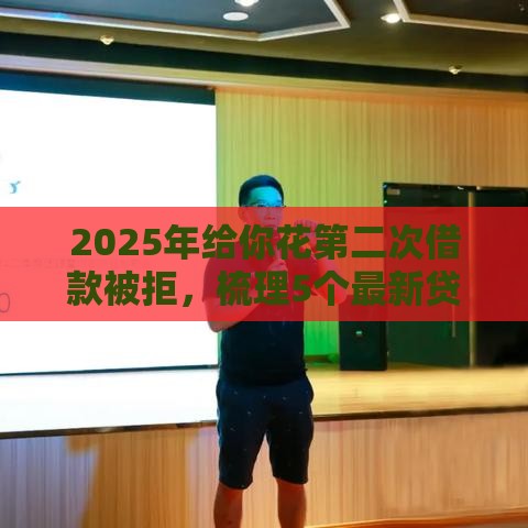2025年给你花第二次借款被拒，梳理5个最新贷款平台不看征信不看逾期