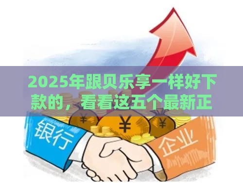 2025年跟贝乐享一样好下款的，看看这五个最新正规网贷平台排名不分先后