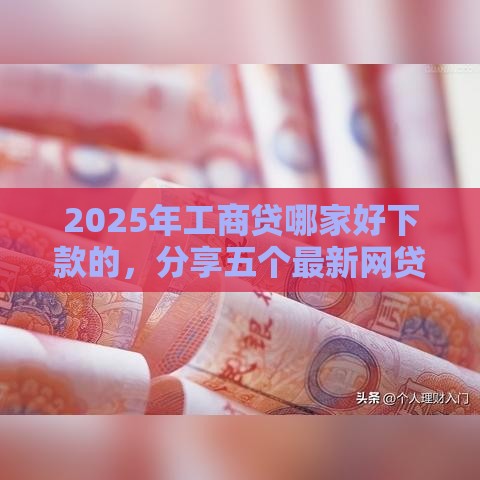 2025年工商贷哪家好下款的，分享五个最新网贷款平台