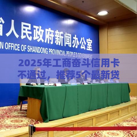2025年工商奋斗信用卡不通过，推荐5个最新贷款十大平台