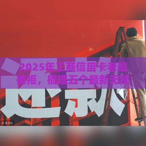 2025年工商信用卡老是被拒，梳理五个最新无视逾期秒下100%款的口子