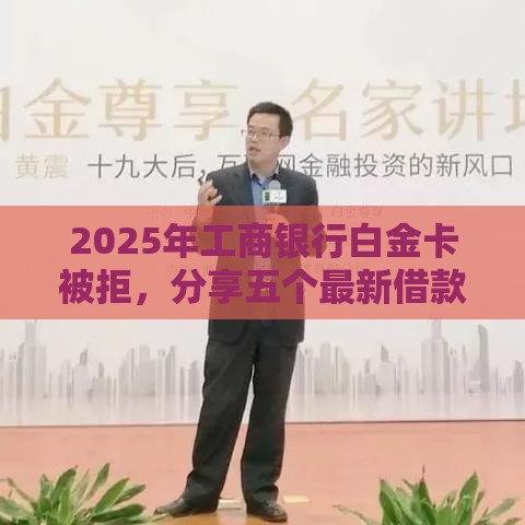 2025年工商银行白金卡被拒，分享五个最新借款平台贷款利息又低又正规