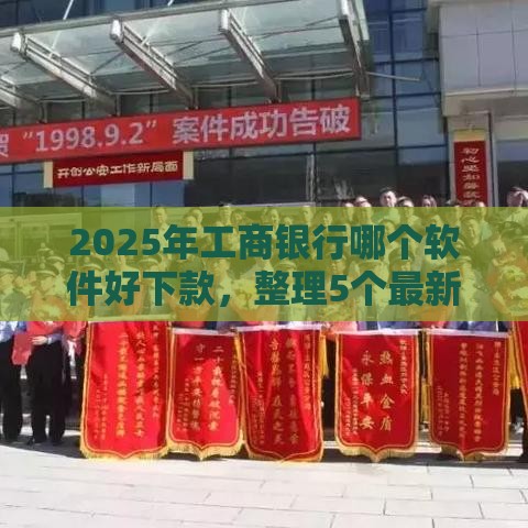 2025年工商银行哪个软件好下款，整理5个最新有什么可以借钱的平台