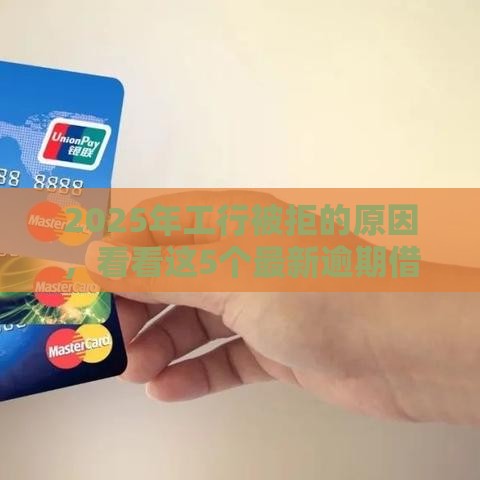 2025年工行被拒的原因，看看这5个最新逾期借款平台