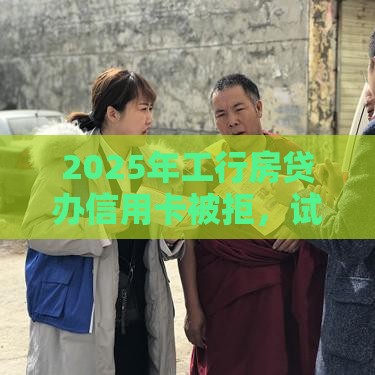 2025年工行房贷办信用卡被拒，试试这5个最新借款不看征信的平台