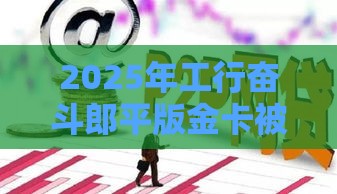 2025年工行奋斗郎平版金卡被拒，整理五个最新网贷平台借款最容易