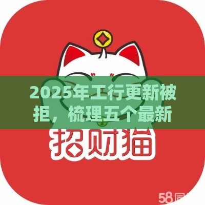 2025年工行更新被拒，梳理五个最新招财猫贷款平台怎么样