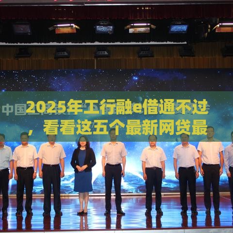 2025年工行融e借通不过,看看这五个最新网贷最好的平台 2025年工行融e借通不过,看看这五个最新网贷最好的平台