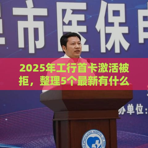 2025年工行首卡激活被拒，整理5个最新有什么好的贷款平台